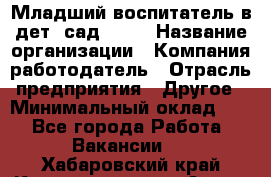 Младший воспитатель в дет. сад N113 › Название организации ­ Компания-работодатель › Отрасль предприятия ­ Другое › Минимальный оклад ­ 1 - Все города Работа » Вакансии   . Хабаровский край,Комсомольск-на-Амуре г.